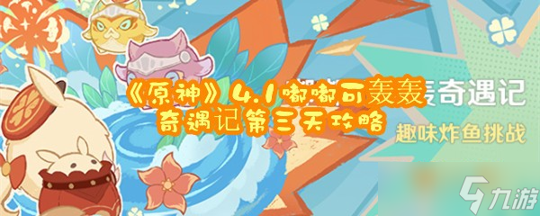 《原神》4.1嘟嘟可轰轰奇遇记第三天攻略