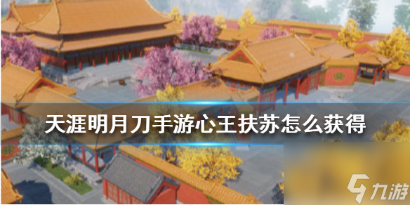 天涯明月刀手游心王扶苏怎么获得-心王扶苏获得方法