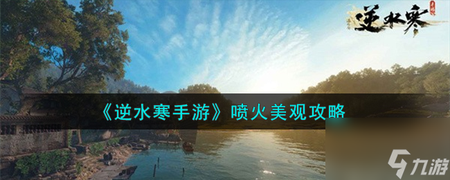 逆水寒手游喷火美观怎么样-喷火美观攻略截图