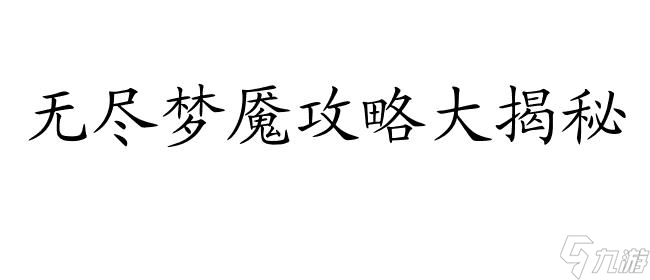 無盡夢魘攻略怎么玩？完全指南,詳細(xì)解析和秘籍！