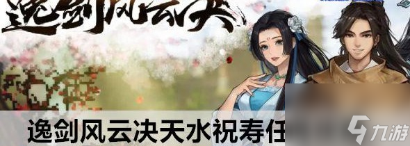 逸剑风云决天水祝寿任务怎么玩