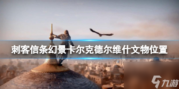 《刺客信条幻景》卡尔克文物在哪？卡尔克德尔维什文物位置