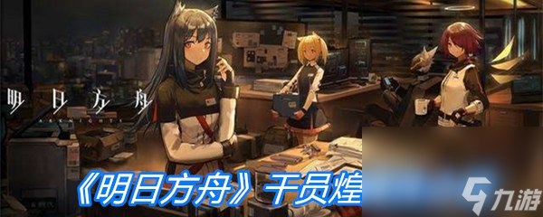 《明日方舟》干員煌屬性介紹