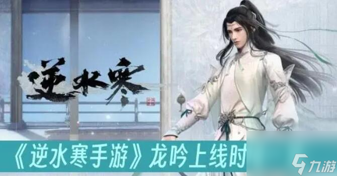 逆水寒手游龙吟什么时候出 逆水寒手游龙吟上线时间介绍