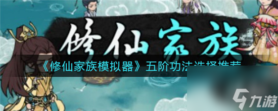 修仙家族模拟器五阶功法怎么选 修仙家族模拟器五阶功法选择推荐