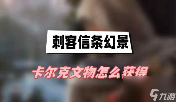 刺客信条幻景卡尔克文物怎么获得-卡尔克文物获得方法介绍