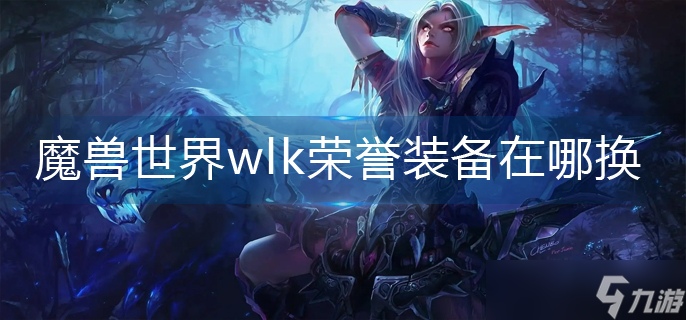 魔獸世界wlk榮譽(yù)裝備在哪換