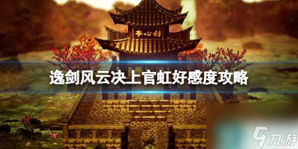 《逸剑风云决》上官虹好感度攻略 上官虹好感度怎么提升？