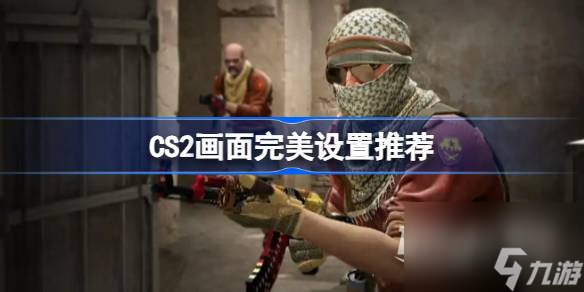 CS2畫面完美設置攻略