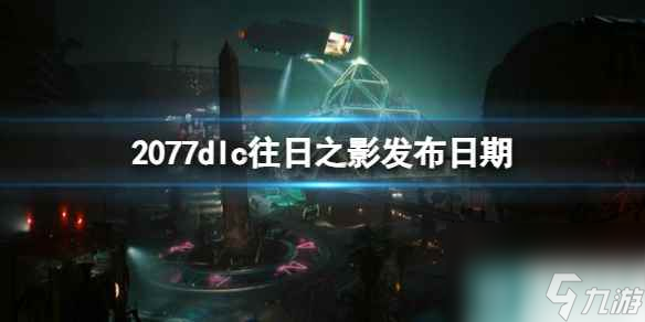 《赛博朋克2077》dlc往日之影发布时间介绍