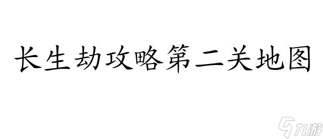 長生劫攻略第二關地圖怎么獲得 - 快速獲取攻略第二關地圖的秘訣