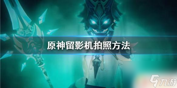 原神中怎么用留影机 《原神手游》留影机拍照技巧