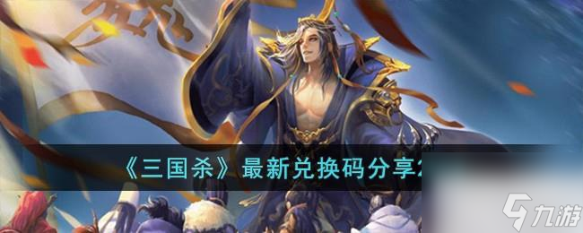 三国杀最新兑换码一览2023-三国杀最新兑换码详情2023