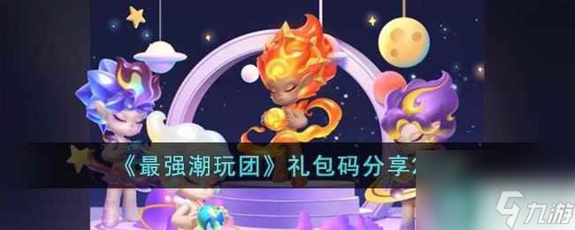 《最强潮玩团》礼包码分享2023