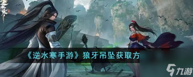逆水寒手游狼牙吊坠怎么获得-狼牙吊坠获取方法一览