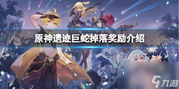 原神遗迹巨蛇有什么奖励？遗迹巨蛇掉落奖励介绍