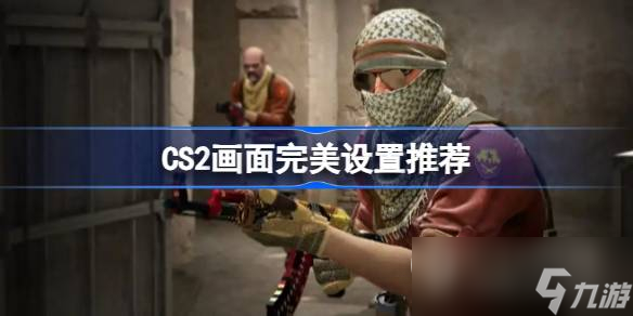 CS2畫面完美設(shè)置攻略