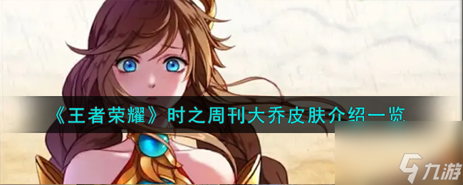 王者荣耀时之周刊大乔皮肤怎么样-时之周刊大乔皮肤介绍一览