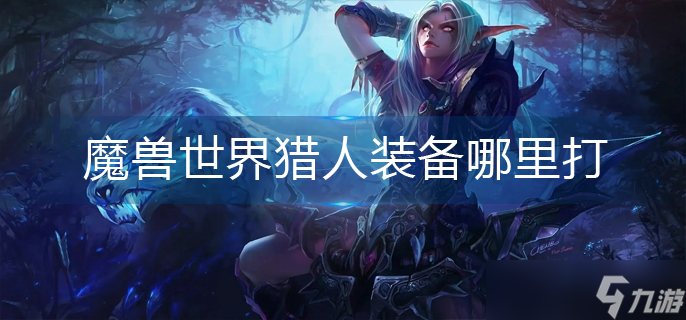 魔兽世界猎人装备哪里打 魔兽世界猎人装备哪个副本出