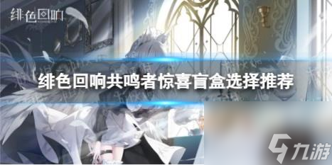 绯色回响共鸣者惊喜盲盒选择推荐