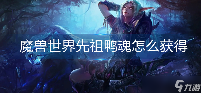 魔獸世界先祖鴨魂怎么獲得 魔獸世界先祖鴨魂獲得攻略