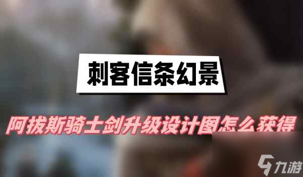 刺客信条幻景阿拔斯骑士剑升级设计图怎么样获取呢