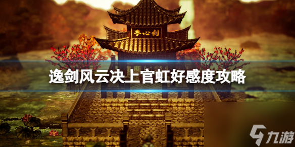 《逸剑风云决》上官虹好感度攻略 上官虹好感度怎么提升？