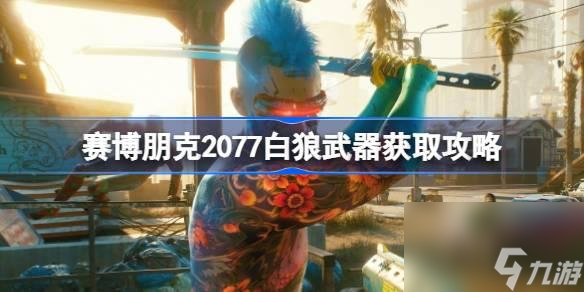 赛博朋克2077白狼如何获得-赛博朋克2077白狼武器获得途径