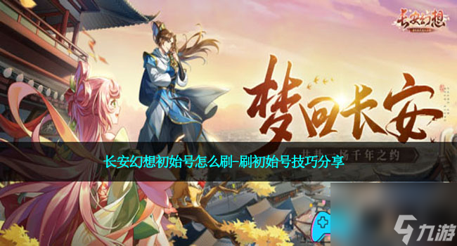 长安幻想初始号怎么刷-刷初始号技巧分享