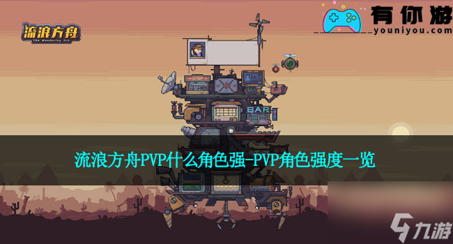 流浪方舟PVP什么角色強(qiáng)-PVP角色強(qiáng)度一覽