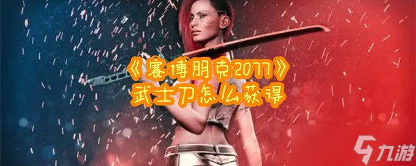 《赛博朋克2077》武士刀怎么获得