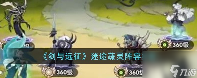 剑与远征迷途蔬灵阵容怎么搭配-迷途蔬灵阵容推荐