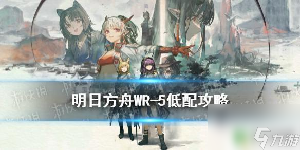 明日方舟wr5攻略 《明日方舟》WR-5低配攻略详解