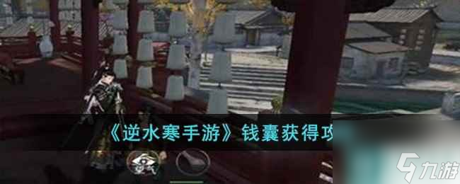 《<a id='link_pop' class='keyword-tag' href='https://www.9game.cn/nishuihan1/'>逆水寒手游</a>》钱囊获得攻略