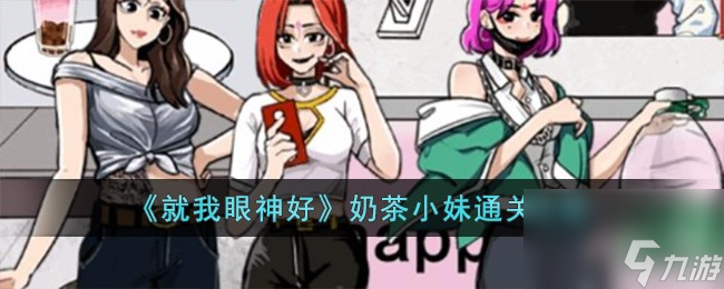 就我眼神好奶茶小妹怎么过-奶茶小妹通关攻略