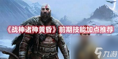 战神加点顺序推荐（战神诸神黄昏前期技能加点）