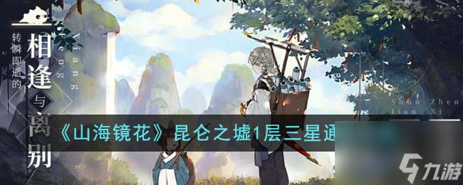 山海镜花昆仑之墟1层怎么三星通关-昆仑之墟1层三星通关攻略