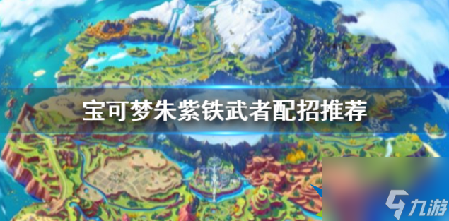 宝可梦朱紫铁武者怎么配招 铁武者配招推荐