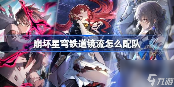 崩坏星穹铁道镜流怎么配队 崩坏星穹铁道镜流配队