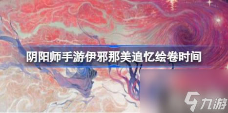 阴阳师手游伊邪那美追忆绘卷什么时候出（伊邪那美追忆绘卷时间）