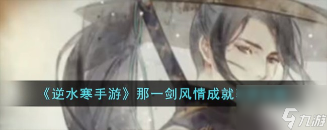 <a id='link_pop' class='keyword-tag' href='https://www.9game.cn/nishuihan1/'>逆水寒手游</a>那一剑风情成就怎么获得-那一剑风情成就获得攻略