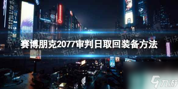 《赛博朋克2077》审判日怎么取回装备？ 审判日取回装备方法