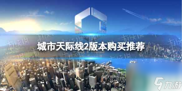 《城市天际线2》买哪个版本？ 版本购买推荐