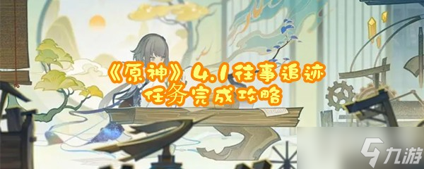 《原神》4.1往事追迹任务完成攻略