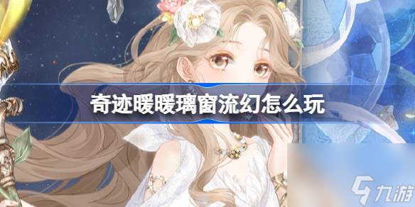奇迹暖暖璃窗流幻怎么玩 奇迹暖暖璃窗流幻玩法攻略