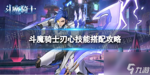 《斗魔骑士》刃心技能搭配技巧