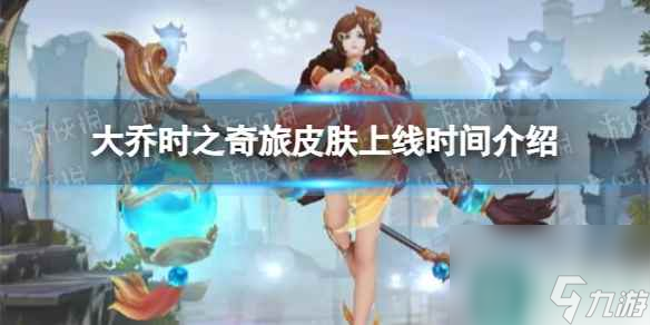 《王者荣耀》大乔时之奇旅皮肤上线时间介绍
