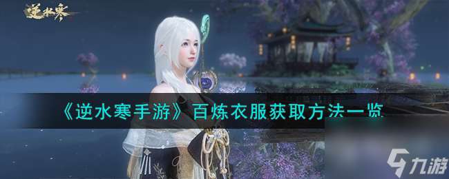 <a id='link_pop' class='keyword-tag' href='https://www.9game.cn/nishuihan1/'>逆水寒手游</a>百炼衣服获取攻略