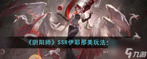 阴阳师SSR伊耶那美怎么玩 SSR伊耶那美玩法分享