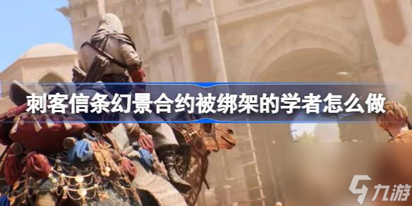 刺客信条幻景合约被绑架的学者怎么做 合约被绑架的学者攻略